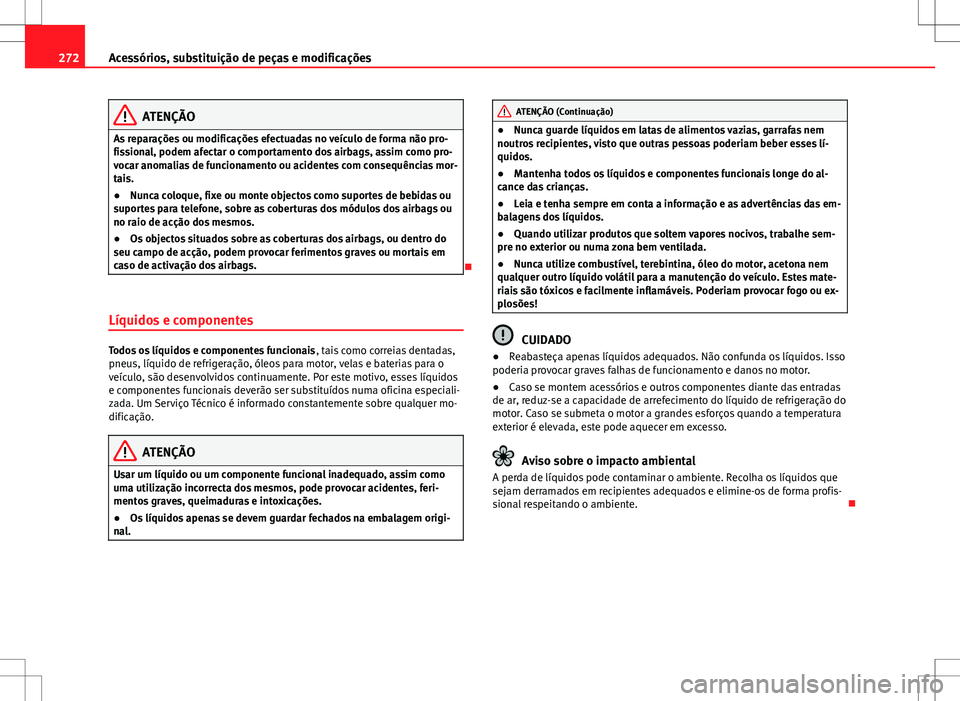 Seat Alhambra 2013  Manual do proprietário (in Portuguese)  272Acessórios, substituição de peças e modificações
ATENÇÃO
As reparações ou modificações efectuadas no veículo de forma não pro-
fissional, podem afectar o comportamento dos airbags, as