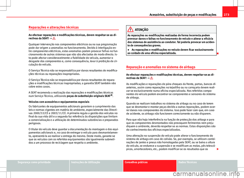 Seat Alhambra 2013  Manual do proprietário (in Portuguese)  273
Acessórios, substituição de peças e modificações
Reparações e alterações técnicas
Ao efectuar reparações e modificações técnicas, devem respeitar-se as di-
rectivas da SEAT!  ⇒