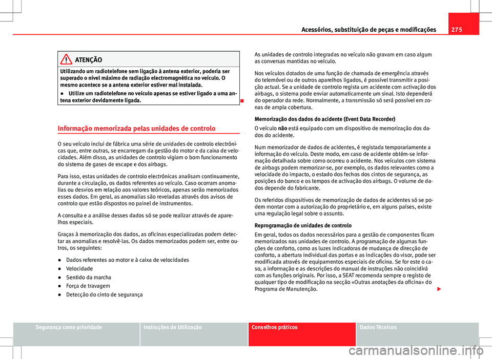 Seat Alhambra 2013  Manual do proprietário (in Portuguese)  275
Acessórios, substituição de peças e modificações
ATENÇÃO
Utilizando um radiotelefone sem ligação à antena exterior, poderia ser
superado o nível máximo de radiação electromagnética