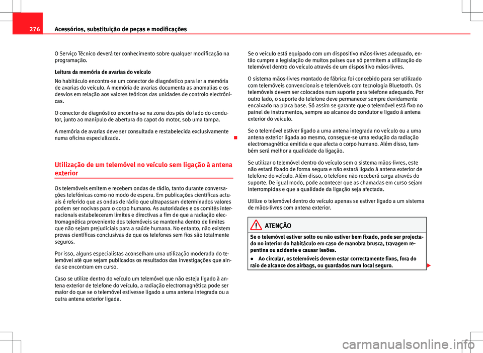 Seat Alhambra 2013  Manual do proprietário (in Portuguese)  276Acessórios, substituição de peças e modificações
O Serviço Técnico deverá ter conhecimento sobre qualquer modificação na
programação.
Leitura da memória de avarias do veículo
No habi
