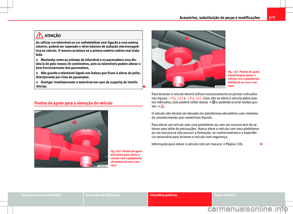 Seat Alhambra 2013  Manual do proprietário (in Portuguese)  277
Acessórios, substituição de peças e modificações
ATENÇÃO
Ao utilizar um telemóvel ou um radiotelefone sem ligação a uma antena
exterior, poderá ser superado o nível máximo de radiaç