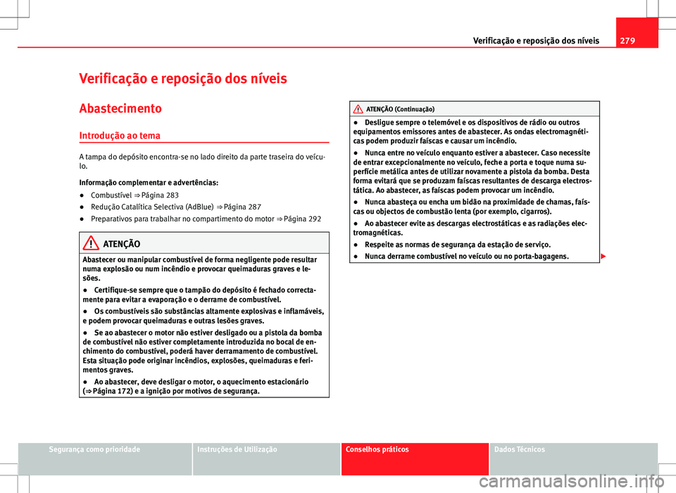 Seat Alhambra 2013  Manual do proprietário (in Portuguese)  279
Verificação e reposição dos níveis
Verificação e reposição dos níveis
Abastecimento
Introdução ao tema
A tampa do depósito encontra-se no lado direito da parte traseira do veícu-
lo.