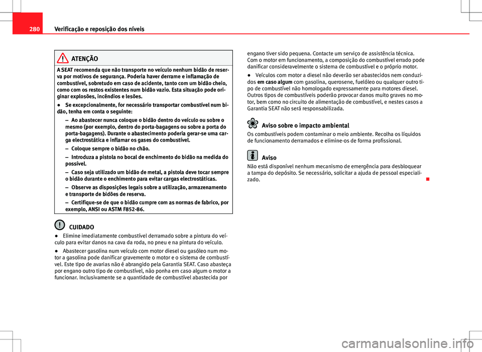 Seat Alhambra 2013  Manual do proprietário (in Portuguese)  280Verificação e reposição dos níveis
ATENÇÃO
A SEAT recomenda que não transporte no veículo nenhum bidão de reser-
va por motivos de segurança. Poderia haver derrame e inflamação de
comb