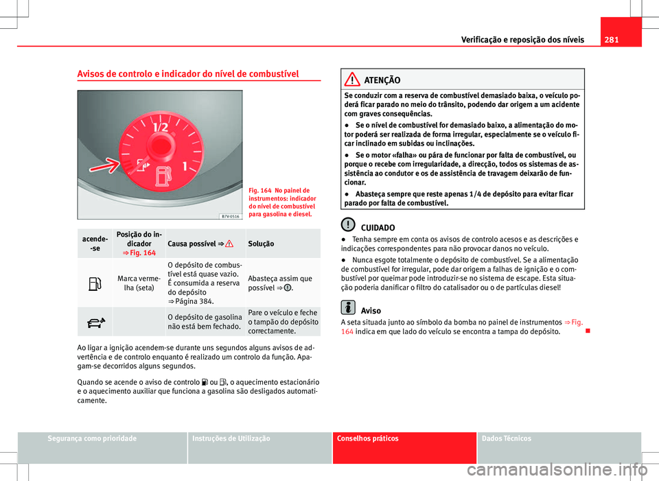 Seat Alhambra 2013  Manual do proprietário (in Portuguese)  281
Verificação e reposição dos níveis
Avisos de controlo e indicador do nível de combustível
Fig. 164 No painel de
instrumentos: indicador
do nível de combustível
para gasolina e diesel.
ace