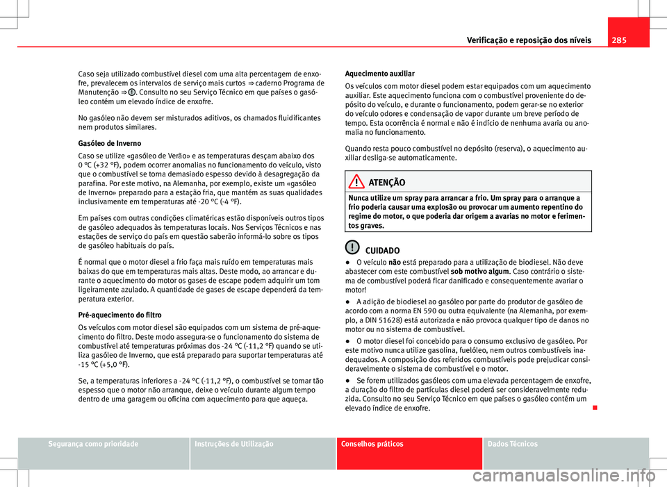 Seat Alhambra 2013  Manual do proprietário (in Portuguese)  285
Verificação e reposição dos níveis
Caso seja utilizado combustível diesel com uma alta percentagem de enxo-
fre, prevalecem os intervalos de serviço mais curtos  ⇒ caderno Programa de
M
