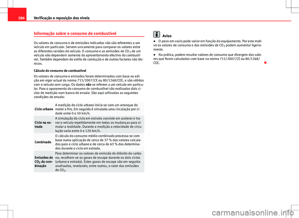 Seat Alhambra 2013  Manual do proprietário (in Portuguese)  286Verificação e reposição dos níveis
Informação sobre o consumo de combustível
Os valores de consumo e de emissões indicados não são referentes a um
veículo em particular. Servem unicamen