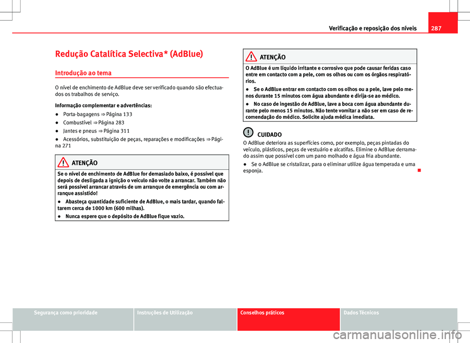 Seat Alhambra 2013  Manual do proprietário (in Portuguese)  287
Verificação e reposição dos níveis
Redução Catalítica Selectiva* (AdBlue) Introdução ao tema
O nível de enchimento de AdBlue deve ser verificado quando são efectua-
dos os trabalhos de