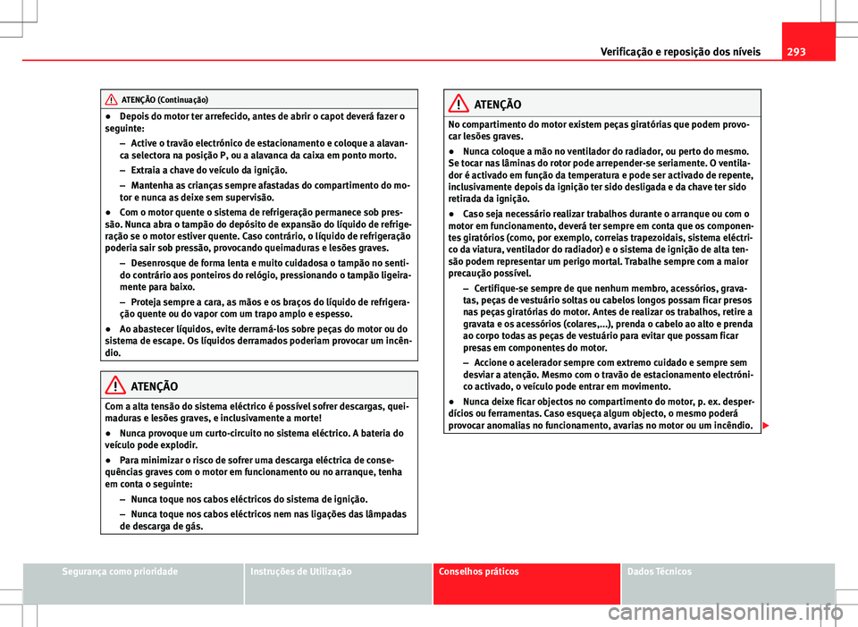Seat Alhambra 2013  Manual do proprietário (in Portuguese)  293
Verificação e reposição dos níveis
ATENÇÃO (Continuação)
● Depois do motor ter arrefecido, antes de abrir o capot deverá fazer o
seguinte:
–Active o travão electrónico de estaciona