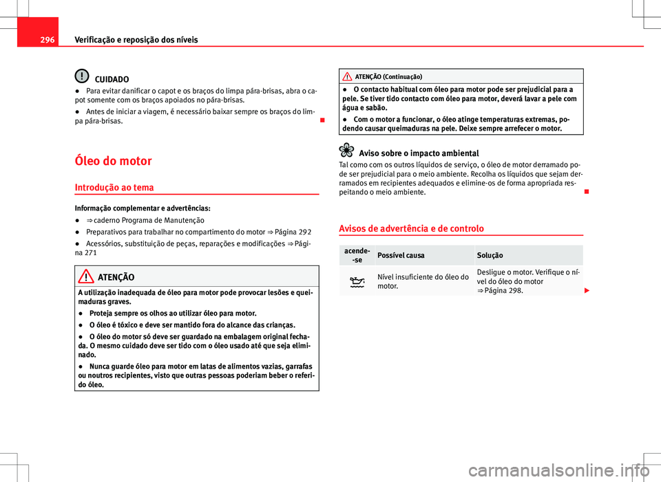Seat Alhambra 2013  Manual do proprietário (in Portuguese)  296Verificação e reposição dos níveis
CUIDADO
● Para evitar danificar o capot e os braços do limpa pára-brisas, abra o ca-
pot somente com os braços apoiados no pára-brisas.
● Antes de in