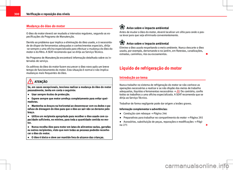 Seat Alhambra 2013  Manual do proprietário (in Portuguese)  300Verificação e reposição dos níveis
Mudança do óleo do motor
O óleo do motor deverá ser mudado a intervalos regulares, segundo as es-
pecificações do Programa de Manutenção.
Devido ao p