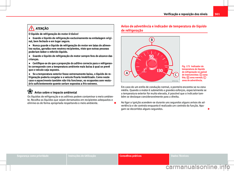 Seat Alhambra 2013  Manual do proprietário (in Portuguese)  301
Verificação e reposição dos níveis
ATENÇÃO
O líquido de refrigeração do motor é tóxico!
● Guarde o líquido de refrigeração exclusivamente na embalagem origi-
nal, bem fechado e em