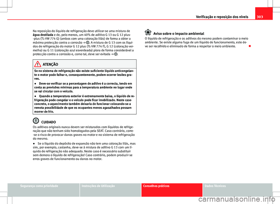 Seat Alhambra 2013  Manual do proprietário (in Portuguese)  303
Verificação e reposição dos níveis
Na reposição do líquido de refrigeração deve utilizar-se uma mistura de
água destilada e de, pelo menos, um 40% de aditivo G 13 ou G 12 plus-
-plus (T