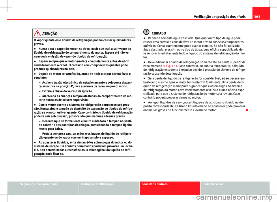 Seat Alhambra 2013  Manual do proprietário (in Portuguese)  305
Verificação e reposição dos níveis
ATENÇÃO
O vapor quente ou o líquido de refrigeração podem causar queimaduras
graves.
● Nunca abra o capot do motor, se vir ou ouvir que está a sair 