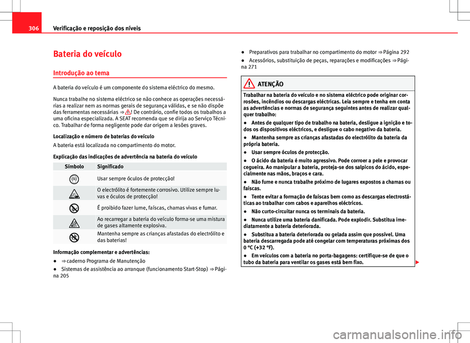 Seat Alhambra 2013  Manual do proprietário (in Portuguese)  306Verificação e reposição dos níveis
Bateria do veículo
Introdução ao tema
A bateria do veículo é um componente do sistema eléctrico do mesmo.
Nunca trabalhe no sistema eléctrico se não 