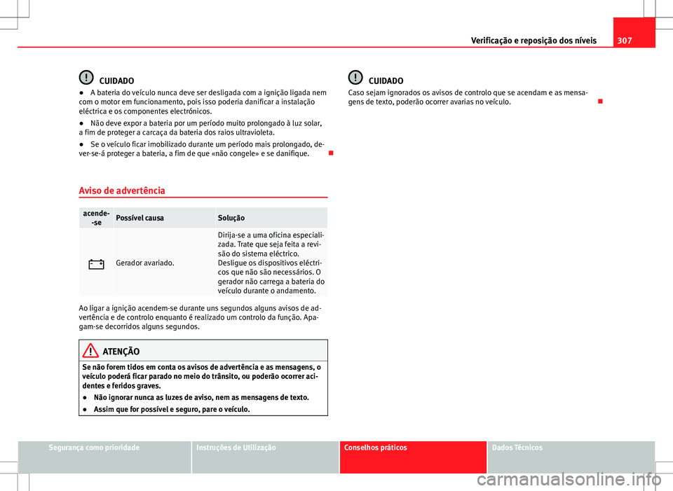 Seat Alhambra 2013  Manual do proprietário (in Portuguese)  307
Verificação e reposição dos níveis
CUIDADO
● A bateria do veículo nunca deve ser desligada com a ignição ligada nem
com o motor em funcionamento, pois isso poderia danificar a instalaç