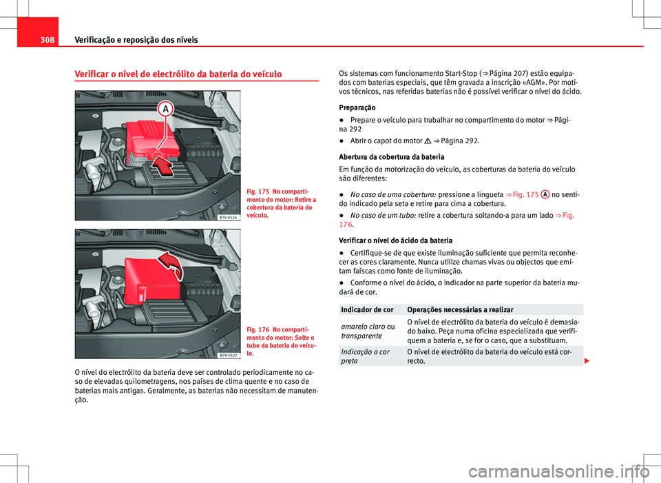 Seat Alhambra 2013  Manual do proprietário (in Portuguese)  308Verificação e reposição dos níveis
Verificar o nível de electrólito da bateria do veículo
Fig. 175 No comparti-
mento do motor: Retire a
cobertura da bateria do
veículo.
Fig. 176 No compar
