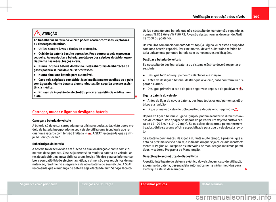 Seat Alhambra 2013  Manual do proprietário (in Portuguese)  309
Verificação e reposição dos níveis
ATENÇÃO
Ao trabalhar na bateria do veículo podem ocorrer corrosões, explosões
ou descargas eléctricas.
● Utilize sempre luvas e óculos de protecç