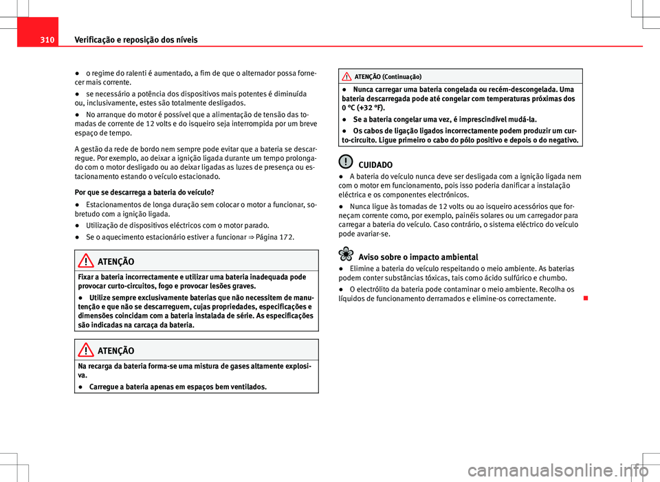 Seat Alhambra 2013  Manual do proprietário (in Portuguese)  310Verificação e reposição dos níveis
● o regime do ralenti é aumentado, a fim de que o alternador possa forne-
cer mais corrente.
● se necessário a potência dos dispositivos mais potentes