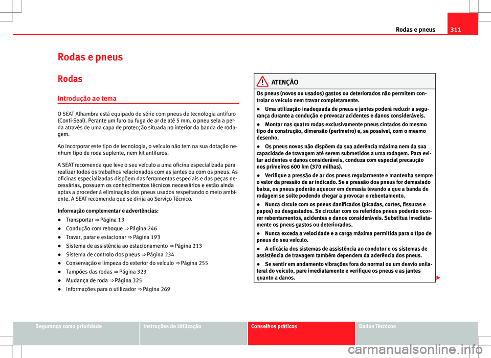Seat Alhambra 2013  Manual do proprietário (in Portuguese)  311
Rodas e pneus
Rodas e pneus Rodas
Introdução ao tema
O SEAT Alhambra está equipado de série com pneus de tecnologia antifuro
(Conti-Seal). Perante um furo ou fuga de ar de até 5 mm, o pneu se