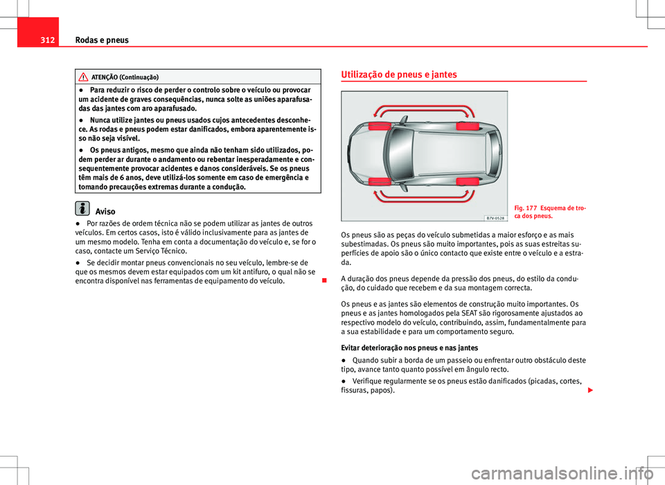 Seat Alhambra 2013  Manual do proprietário (in Portuguese)  312Rodas e pneus
ATENÇÃO (Continuação)
● Para reduzir o risco de perder o controlo sobre o veículo ou provocar
um acidente de graves consequências, nunca solte as uniões aparafusa-
das das ja