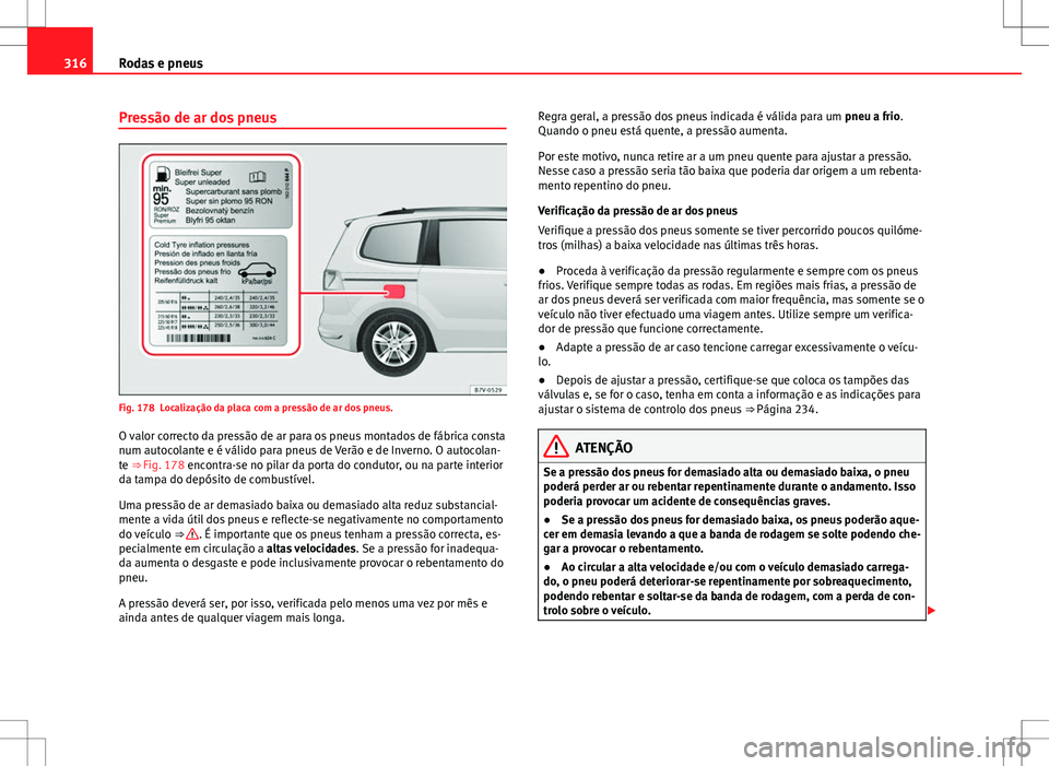 Seat Alhambra 2013  Manual do proprietário (in Portuguese)  316Rodas e pneus
Pressão de ar dos pneus
Fig. 178 Localização da placa com a pressão de ar dos pneus.
O valor correcto da pressão de ar para os pneus montados de fábrica consta
num autocolante e