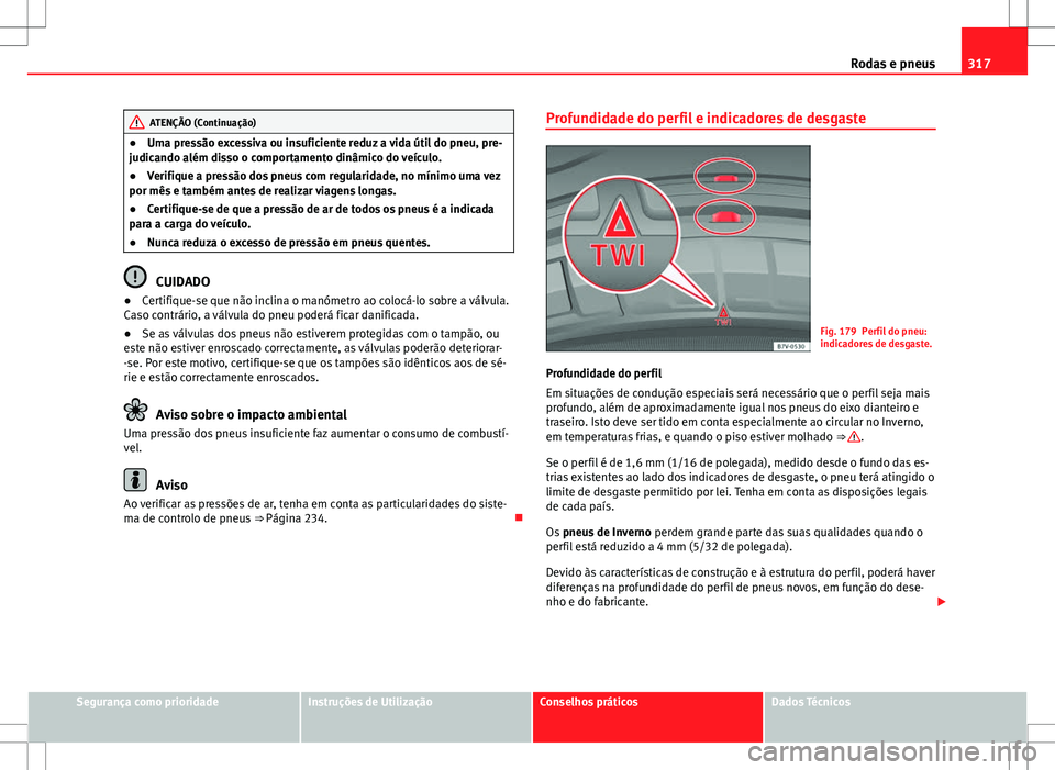 Seat Alhambra 2013  Manual do proprietário (in Portuguese)  317
Rodas e pneus
ATENÇÃO (Continuação)
● Uma pressão excessiva ou insuficiente reduz a vida útil do pneu, pre-
judicando além disso o comportamento dinâmico do veículo.
● Verifique a pre