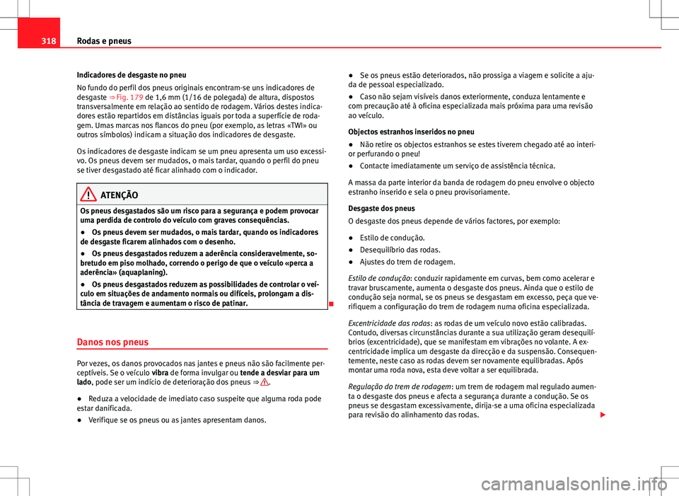 Seat Alhambra 2013  Manual do proprietário (in Portuguese)  318Rodas e pneus
Indicadores de desgaste no pneu
No fundo do perfil dos pneus originais encontram-se uns indicadores de
desgaste ⇒  Fig. 179 de 1,6 mm (1/16 de polegada) de altura, dispostos
trans