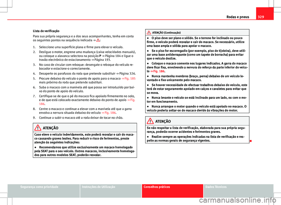 Seat Alhambra 2013  Manual do proprietário (in Portuguese)  329
Rodas e pneus
Lista de verificação
Para sua própria segurança e a dos seus acompanhantes, tenha em conta
os seguintes pontos na sequência indicada  ⇒ 
:
Seleccione uma superfície plana e