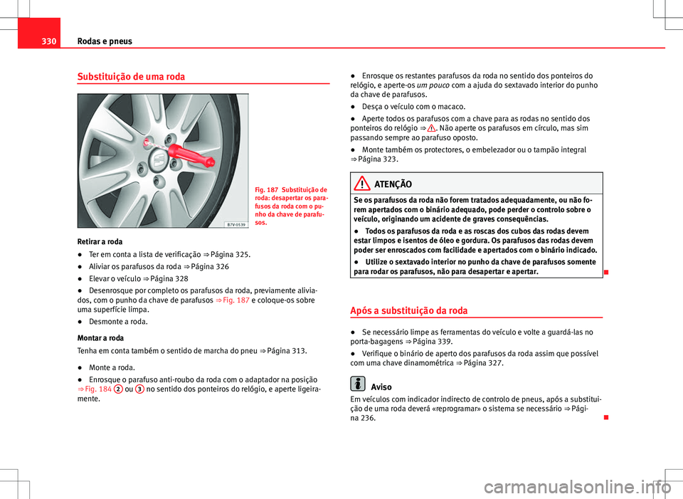 Seat Alhambra 2013  Manual do proprietário (in Portuguese)  330Rodas e pneus
Substituição de uma roda
Fig. 187 Substituição de
roda: desapertar os para-
fusos da roda com o pu-
nho da chave de parafu-
sos.
Retirar a roda
● Ter em conta a lista de verific
