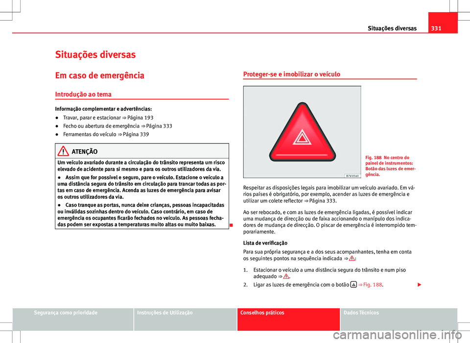 Seat Alhambra 2013  Manual do proprietário (in Portuguese)  331
Situações diversas
Situações diversas
Em caso de emergência Introdução ao tema
Informação complementar e advertências:
● Travar, parar e estacionar ⇒  Página 193
● Fecho ou aber