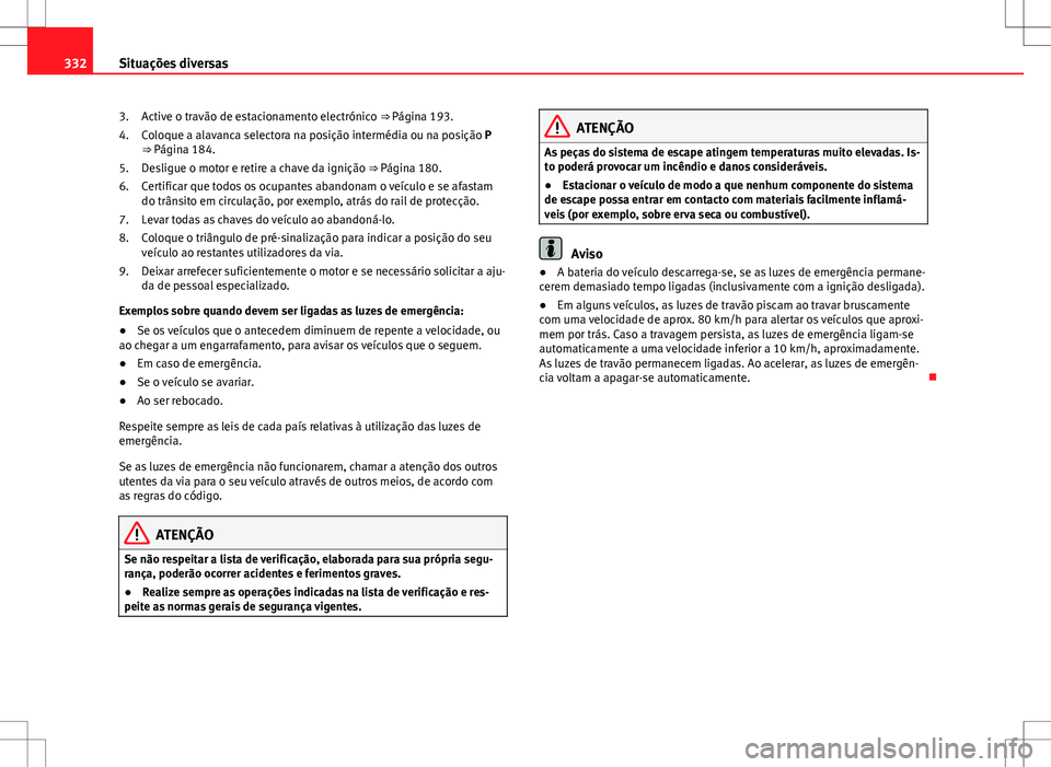 Seat Alhambra 2013  Manual do proprietário (in Portuguese)  332Situações diversas
Active o travão de estacionamento electrónico ⇒ Página 193.
Coloque a alavanca selectora na posição intermédia ou na posição P
⇒ Página 184.
Desligue o motor e