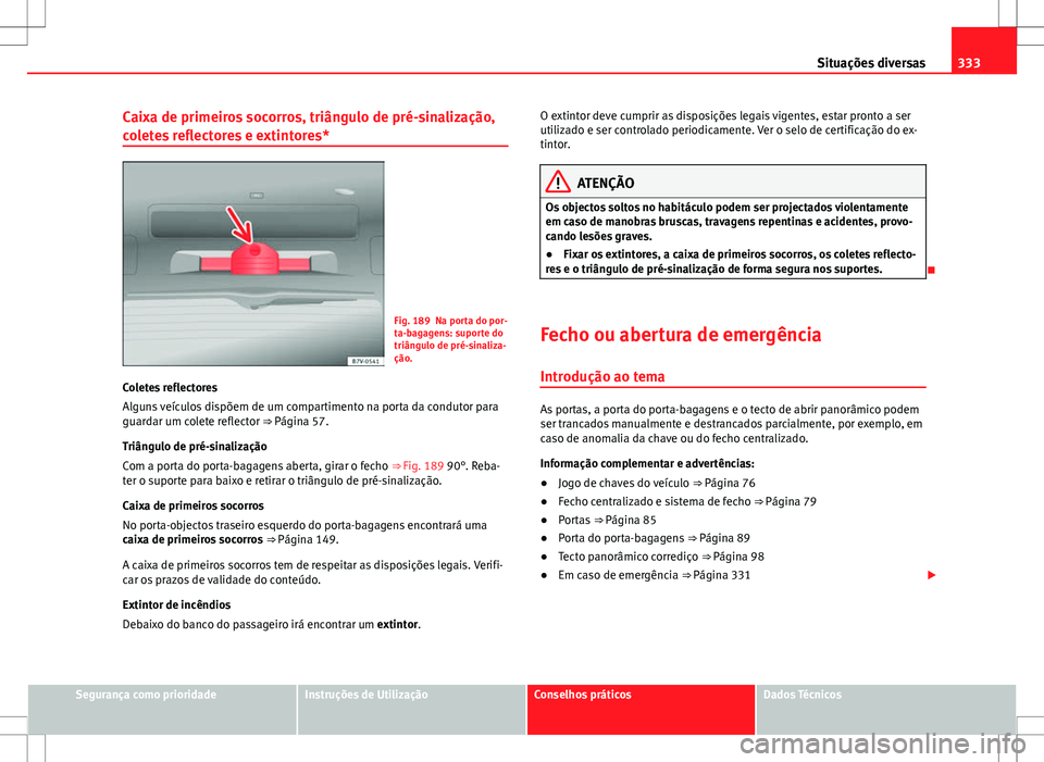 Seat Alhambra 2013  Manual do proprietário (in Portuguese)  333
Situações diversas
Caixa de primeiros socorros, triângulo de pré-sinalização,
coletes reflectores e extintores*
Fig. 189 Na porta do por-
ta-bagagens: suporte do
triângulo de pré-sinaliza-