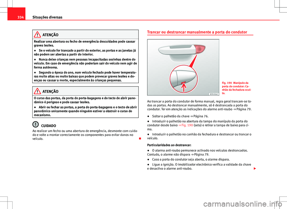 Seat Alhambra 2013  Manual do proprietário (in Portuguese)  334Situações diversas
ATENÇÃO
Realizar uma abertura ou fecho de emergência descuidados pode causar
graves lesões.
● Se o veículo for trancado a partir do exterior, as portas e as janelas já
