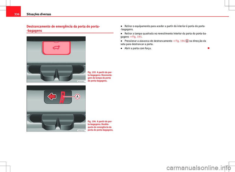 Seat Alhambra 2013  Manual do proprietário (in Portuguese)  336Situações diversas
Destrancamento de emergência da porta do porta-
-bagagens
Fig. 193 A partir do por-
ta-bagagens: Desmonta-
gem da tampa da porta
do porta-bagagens.
Fig. 194 A partir do por-
t