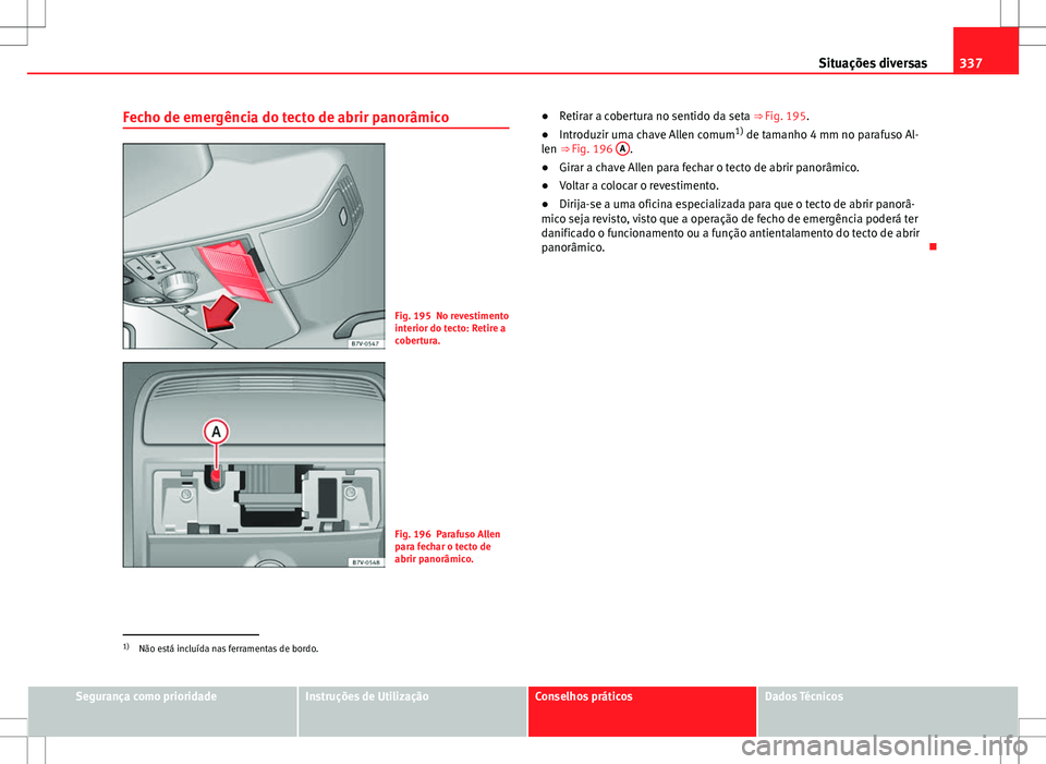 Seat Alhambra 2013  Manual do proprietário (in Portuguese)  337
Situações diversas
Fecho de emergência do tecto de abrir panorâmico
Fig. 195 No revestimento
interior do tecto: Retire a
cobertura.
Fig. 196 Parafuso Allen
para fechar o tecto de
abrir panorâ