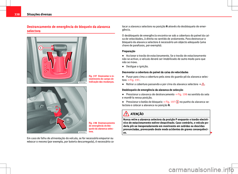 Seat Alhambra 2013  Manual do proprietário (in Portuguese)  338Situações diversas
Destrancamento de emergência do bloqueio da alavanca
selectora
Fig. 197 Desmontar o re-
vestimento do campo de
indicação das mudanças.
Fig. 198 Destrancamento
de emergênci