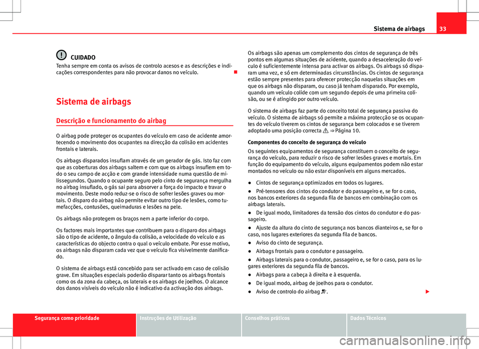 Seat Alhambra 2013  Manual do proprietário (in Portuguese)  33
Sistema de airbags
CUIDADO
Tenha sempre em conta os avisos de controlo acesos e as descrições e indi-
cações correspondentes para não provocar danos no veículo. 
Sistema de airbags Descri
