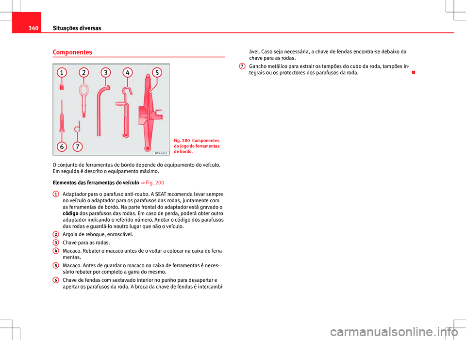Seat Alhambra 2013  Manual do proprietário (in Portuguese)  340Situações diversas
Componentes
Fig. 200 Componentes
do jogo de ferramentas
de bordo.
O conjunto de ferramentas de bordo depende do equipamento do veículo.
Em seguida é descrito o equipamento m