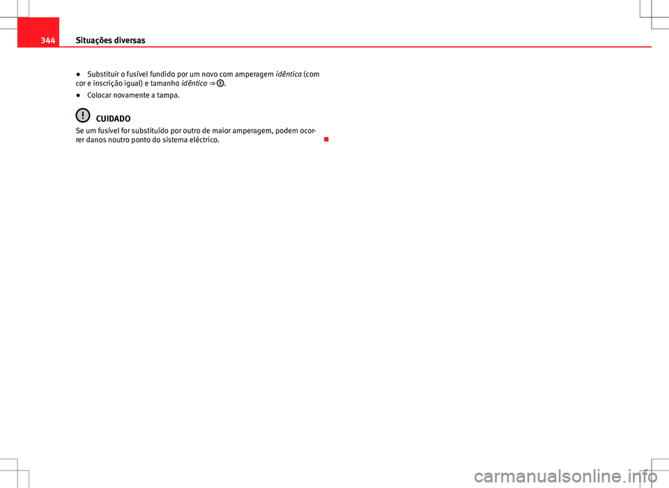 Seat Alhambra 2013  Manual do proprietário (in Portuguese)  344Situações diversas
● Substituir o fusível fundido por um novo com amperagem  idêntica (com
cor e inscrição igual) e tamanho idêntico ⇒ 
.
● Colocar novamente a tampa.
CUIDADO
Se um f