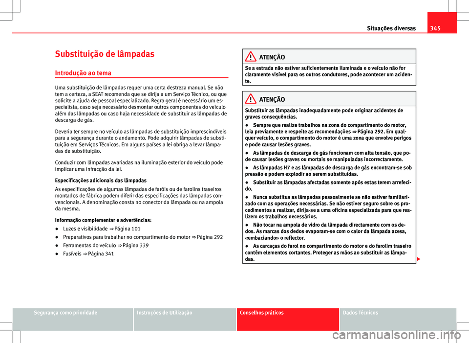 Seat Alhambra 2013  Manual do proprietário (in Portuguese)  345
Situações diversas
Substituição de lâmpadas
Introdução ao tema
Uma substituição de lâmpadas requer uma certa destreza manual. Se não
tem a certeza, a SEAT recomenda que se dirija a um S