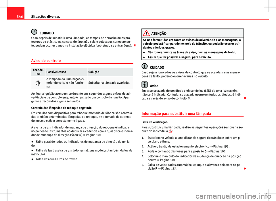 Seat Alhambra 2013  Manual do proprietário (in Portuguese)  346Situações diversas
CUIDADO
Caso depois de substituir uma lâmpada, as tampas de borracha ou os pro-
tectores de plástico na carcaça do farol não sejam colocados correctamen-
te, podem ocorrer 