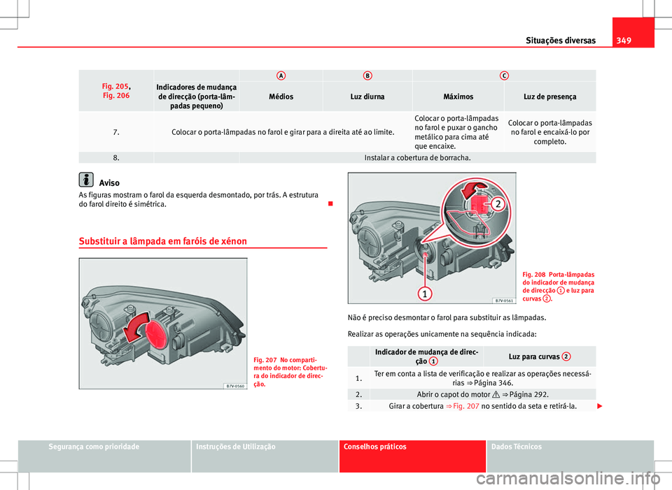 Seat Alhambra 2013  Manual do proprietário (in Portuguese)  349
Situações diversas
Fig. 205,
Fig. 206 ABCIndicadores de mudança de direcção (porta-lâm- padas pequeno)MédiosLuz diurnaMáximosLuz de presença
7.Colocar o porta-lâmpadas no farol e girar p