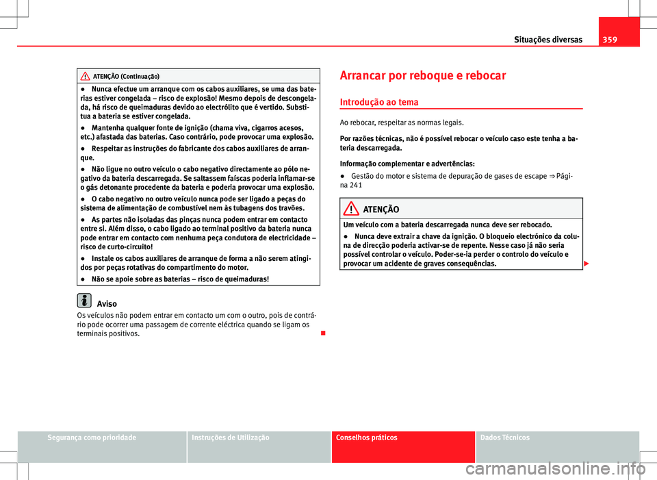 Seat Alhambra 2013  Manual do proprietário (in Portuguese)  359
Situações diversas
ATENÇÃO (Continuação)
● Nunca efectue um arranque com os cabos auxiliares, se uma das bate-
rias estiver congelada – risco de explosão! Mesmo depois de descongela-
da