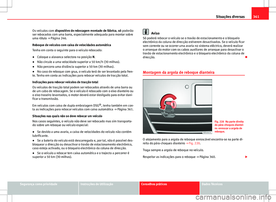 Seat Alhambra 2013  Manual do proprietário (in Portuguese)  361
Situações diversas
Os veículos com  dispositivo de rebocagem montado de fábrica, só poderão
ser rebocados com uma barra, especialmente adequada para montar sobre
uma rótula ⇒  Página 2