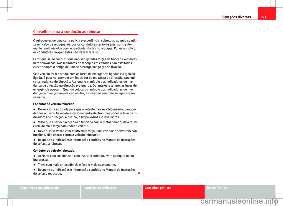 Seat Alhambra 2013  Manual do proprietário (in Portuguese)  363
Situações diversas
Conselhos para a condução ao rebocar
O reboque exige uma certa perícia e experiência, sobretudo quando se utili-
za um cabo de reboque. Ambos os condutores terão de estar