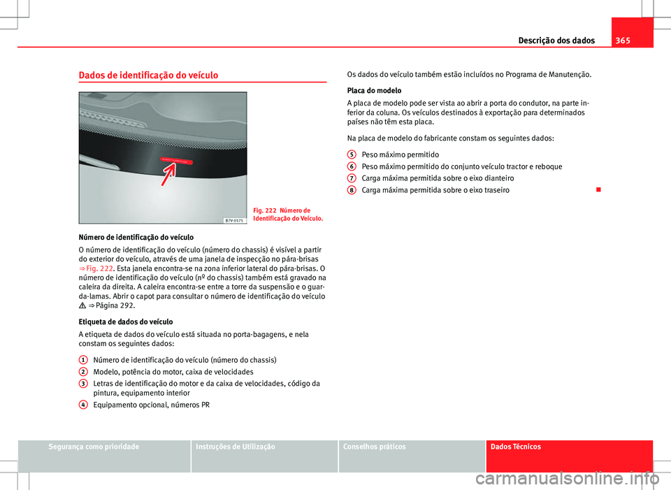 Seat Alhambra 2013  Manual do proprietário (in Portuguese)  365
Descrição dos dados
Dados de identificação do veículo
Fig. 222 Número de
Identificação do Veículo.
Número de identificação do veículo
O número de identificação do veículo (número