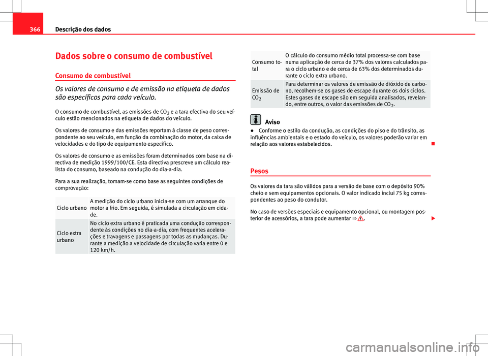 Seat Alhambra 2013  Manual do proprietário (in Portuguese)  366Descrição dos dados
Dados sobre o consumo de combustível
Consumo de combustível
Os valores de consumo e de emissão na etiqueta de dados
são específicos para cada veículo. O consumo de combu