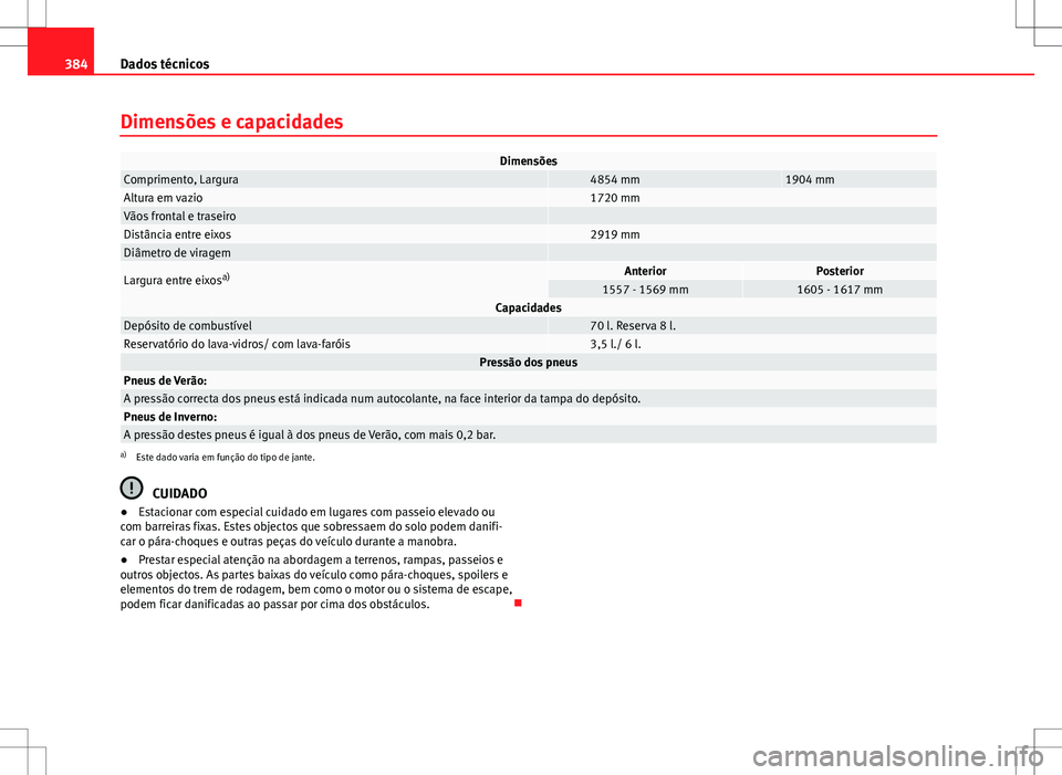 Seat Alhambra 2013  Manual do proprietário (in Portuguese)  384Dados técnicos
Dimensões e capacidades
DimensõesComprimento, Largura 4854 mm1904 mmAltura em vazio 1720 mmVãos frontal e traseiro  Distância entre eixos 2919 mmDiâmetro de viragem  
Largura e