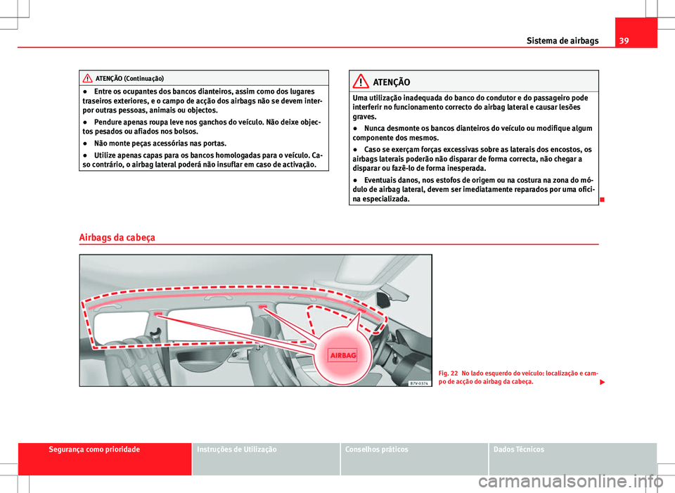 Seat Alhambra 2013  Manual do proprietário (in Portuguese)  39
Sistema de airbags
ATENÇÃO (Continuação)
● Entre os ocupantes dos bancos dianteiros, assim como dos lugares
traseiros exteriores, e o campo de acção dos airbags não se devem inter-
por out