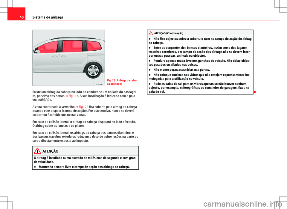 Seat Alhambra 2013  Manual do proprietário (in Portuguese)  40Sistema de airbags
Fig. 23 Airbags da cabe-
ça activados
Existe um airbag da cabeça no lado do condutor e um no lado do passagei-
ro, por cima das portas  ⇒ Fig. 22. A sua localização é ind